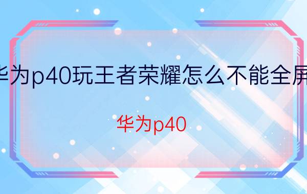 华为p40玩王者荣耀怎么不能全屏了 华为p40 手写全屏和半屏怎么设置？